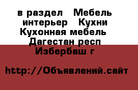  в раздел : Мебель, интерьер » Кухни. Кухонная мебель . Дагестан респ.,Избербаш г.